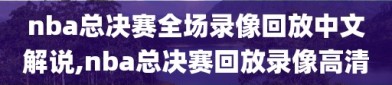 nba总决赛全场录像回放中文解说,nba总决赛回放录像高清