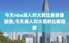 今天nba湖人对火箭比赛录像回放,今天湖人对火箭的比赛回放