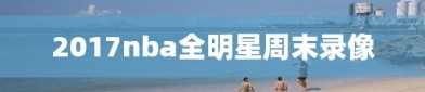2017nba全明星周末录像