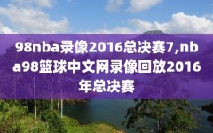 98nba录像2016总决赛7,nba98篮球中文网录像回放2016年总决赛