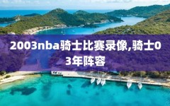 2003nba骑士比赛录像,骑士03年阵容