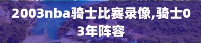 2003nba骑士比赛录像,骑士03年阵容