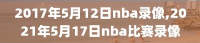 2017年5月12日nba录像,2021年5月17日nba比赛录像