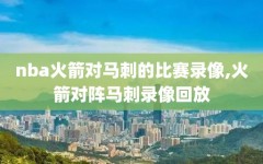 nba火箭对马刺的比赛录像,火箭对阵马刺录像回放