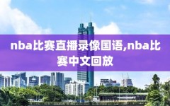 nba比赛直播录像国语,nba比赛中文回放