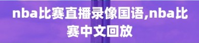 nba比赛直播录像国语,nba比赛中文回放