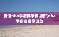 腾讯nba季后赛录像,腾讯nba季后赛录像回放