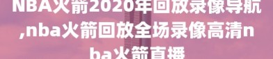 NBA火箭2020年回放录像导航,nba火箭回放全场录像高清nba火箭直播