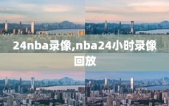 24nba录像,nba24小时录像回放