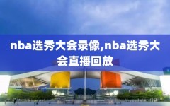 nba选秀大会录像,nba选秀大会直播回放