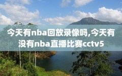 今天有nba回放录像吗,今天有没有nba直播比赛cctv5