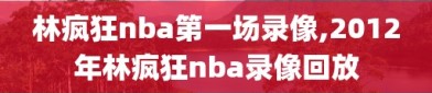 林疯狂nba第一场录像,2012年林疯狂nba录像回放