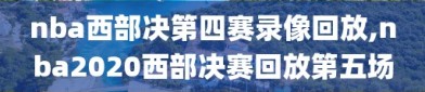 nba西部决第四赛录像回放,nba2020西部决赛回放第五场