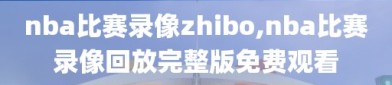 nba比赛录像zhibo,nba比赛录像回放完整版免费观看