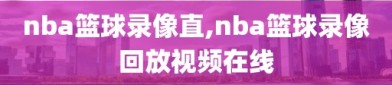 nba篮球录像直,nba篮球录像回放视频在线