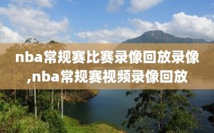 nba常规赛比赛录像回放录像,nba常规赛视频录像回放