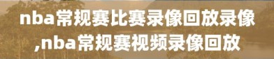 nba常规赛比赛录像回放录像,nba常规赛视频录像回放