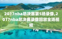 2017nba总决赛第5场录像,2017nba总决赛录像回放全场视频