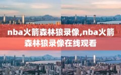 nba火箭森林狼录像,nba火箭森林狼录像在线观看