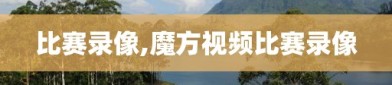 比赛录像,魔方视频比赛录像