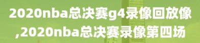 2020nba总决赛g4录像回放像,2020nba总决赛录像第四场