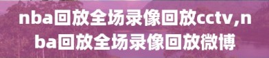 nba回放全场录像回放cctv,nba回放全场录像回放微博