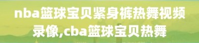 nba篮球宝贝紧身裤热舞视频录像,cba篮球宝贝热舞