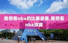 我想看nba的比赛录像,我想看nba球赛