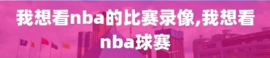 我想看nba的比赛录像,我想看nba球赛
