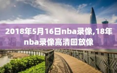 2018年5月16日nba录像,18年nba录像高清回放像