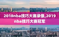2018nba技巧大赛录像,2019nba技巧大赛冠军