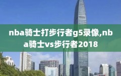 nba骑士打步行者g5录像,nba骑士vs步行者2018