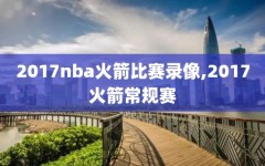 2017nba火箭比赛录像,2017火箭常规赛