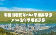 哪里能看历年nba季后赛录像,nba往年季后赛录像