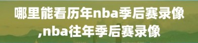 哪里能看历年nba季后赛录像,nba往年季后赛录像