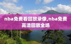 nba免费看回放录像,nba免费高清回放全场
