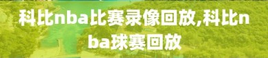 科比nba比赛录像回放,科比nba球赛回放