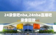 24录像吧nba,24nba直播吧录像回放