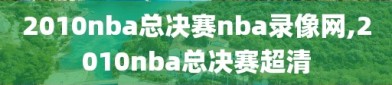 2010nba总决赛nba录像网,2010nba总决赛超清