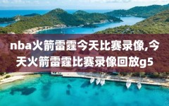 nba火箭雷霆今天比赛录像,今天火箭雷霆比赛录像回放g5