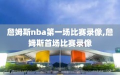 詹姆斯nba第一场比赛录像,詹姆斯首场比赛录像