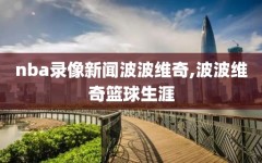 nba录像新闻波波维奇,波波维奇篮球生涯