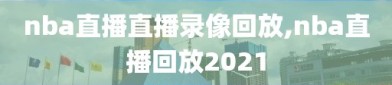 nba直播直播录像回放,nba直播回放2021