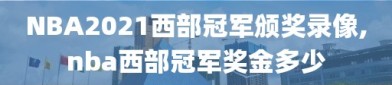 NBA2021西部冠军颁奖录像,nba西部冠军奖金多少