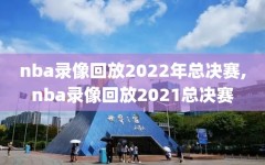 nba录像回放2022年总决赛,nba录像回放2021总决赛