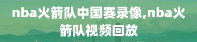 nba火箭队中国赛录像,nba火箭队视频回放