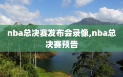 nba总决赛发布会录像,nba总决赛预告