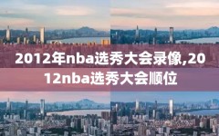 2012年nba选秀大会录像,2012nba选秀大会顺位