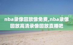 nba录像回放像免费,nba录像回放高清录像回放直播吧
