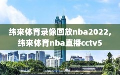 纬来体育录像回放nba2022,纬来体育nba直播cctv5